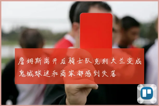 詹姆斯离开后骑士队克利夫兰变成鬼城球迷和商家都感到失落