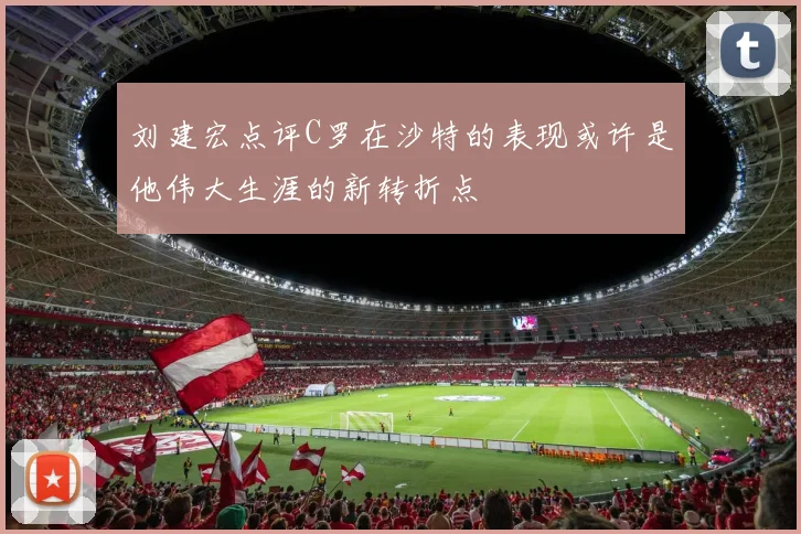 刘建宏点评C罗在沙特的表现或许是他伟大生涯的新转折点