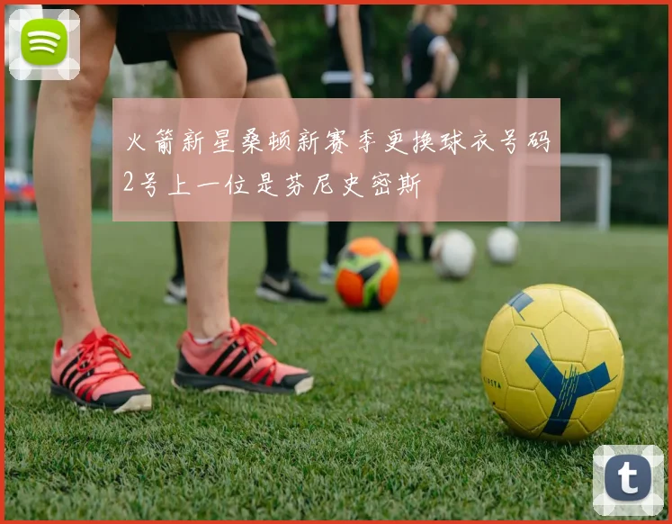 火箭新星桑顿新赛季更换球衣号码2号上一位是芬尼史密斯