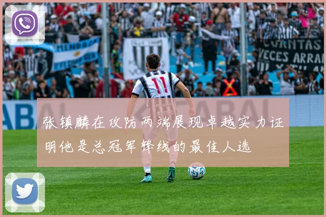 张镇麟在攻防两端展现卓越实力证明他是总冠军锋线的最佳人选