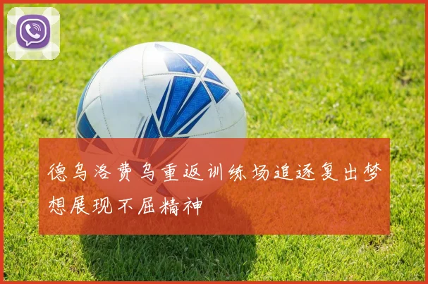 德乌洛费乌重返训练场追逐复出梦想展现不屈精神