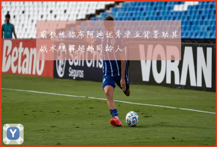 前教练称布阿迪优秀学业背景助其战术理解超越同龄人